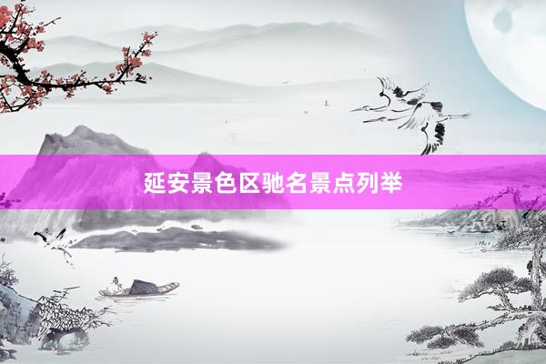 延安景色区驰名景点列举