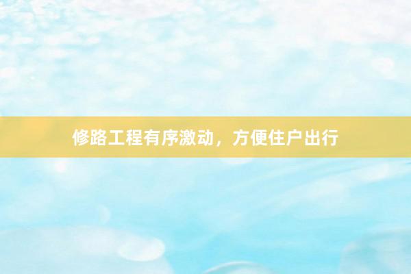 修路工程有序激动，方便住户出行
