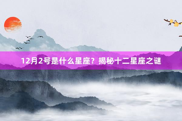12月2号是什么星座？揭秘十二星座之谜