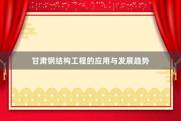 甘肃钢结构工程的应用与发展趋势