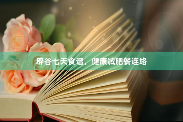 辟谷七天食谱，健康减肥餐连络