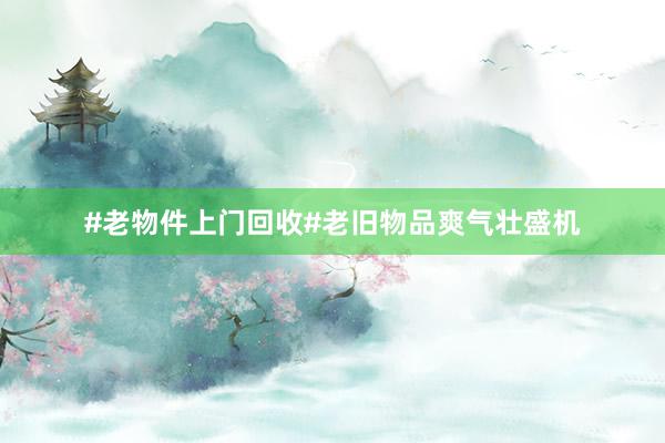 #老物件上门回收#老旧物品爽气壮盛机