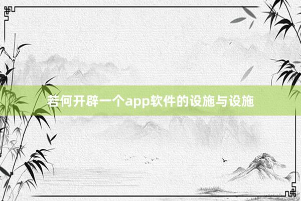若何开辟一个app软件的设施与设施