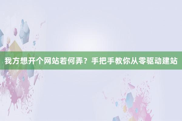 我方想开个网站若何弄？手把手教你从零驱动建站