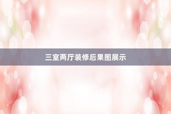 三室两厅装修后果图展示