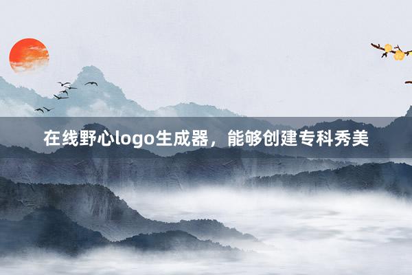在线野心logo生成器，能够创建专科秀美