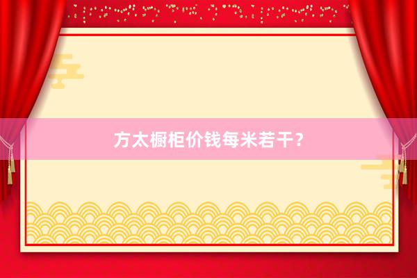 方太橱柜价钱每米若干？