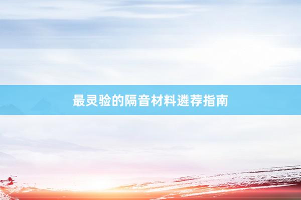 最灵验的隔音材料遴荐指南