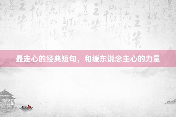 最走心的经典短句，和缓东说念主心的力量